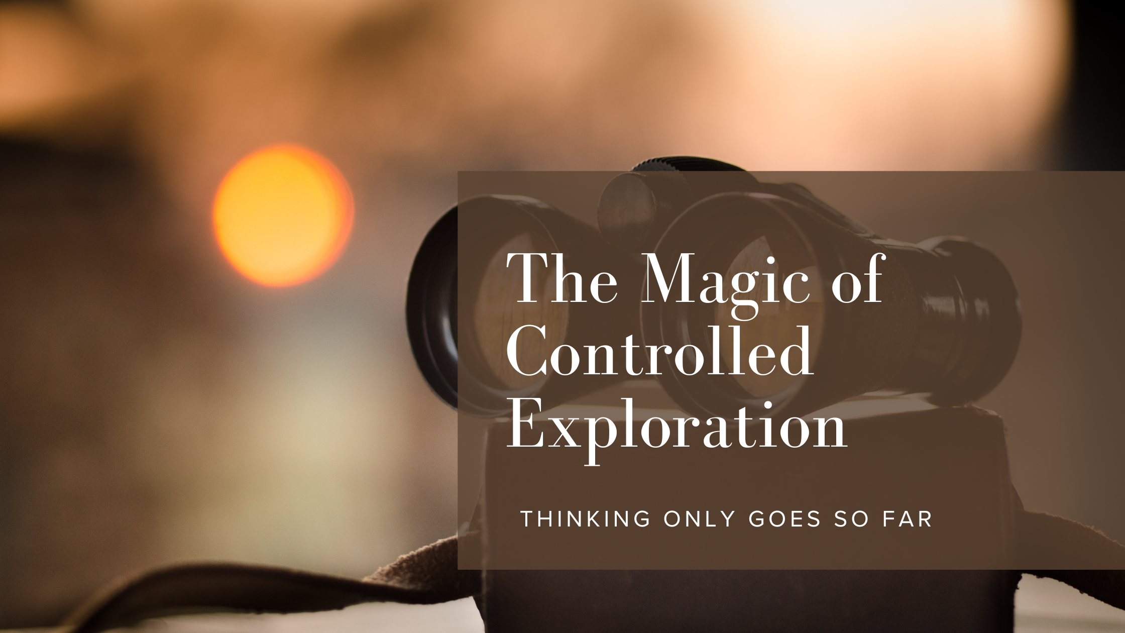 Binoculars with text overlay The Magic of Controlled Exploration - Thinking Only Goes So Far by Rikki Goldenberg, Executive Leadership Coach, Career Coach