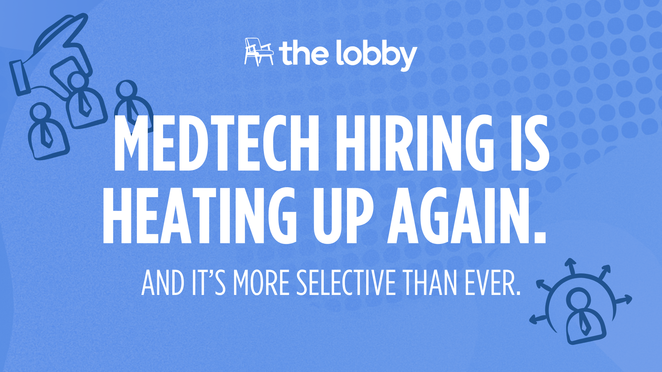 MedTech Hiring Is Heating Up Again. And It’s More Selective Than Ever.