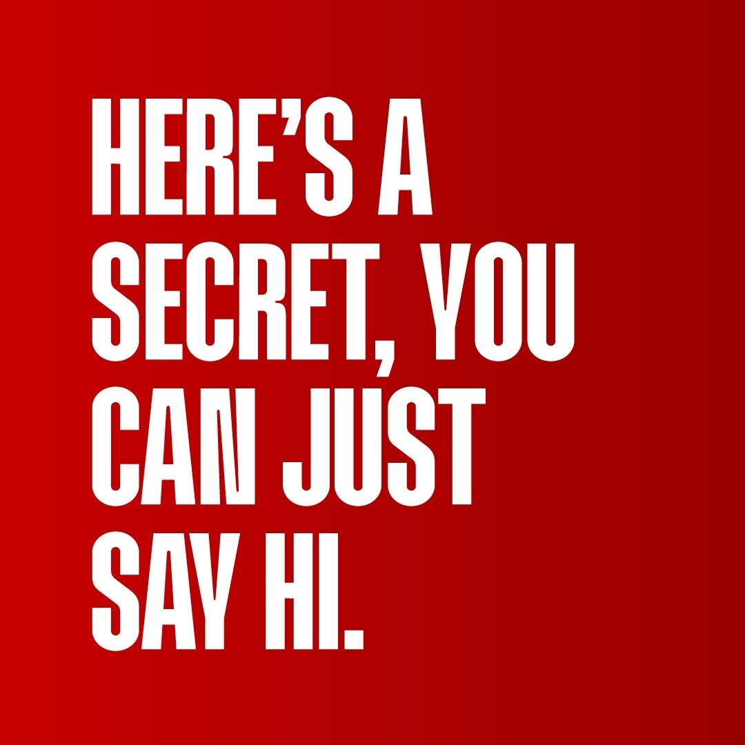 Here's a secret, you can just say hi. It'll help us out.