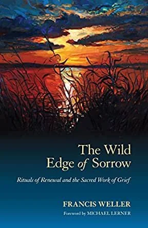 The Wild Edge of Sorrow: Rituals of Renewal and the Sacred Work of Grief
by Francis Weller