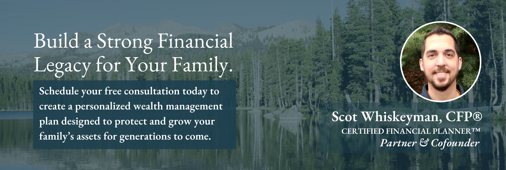 "Scot Whiskeyman, CFP® - Partner & Cofounder, encouraging readers to build a strong financial legacy with a free consultation for a personalized wealth management plan.