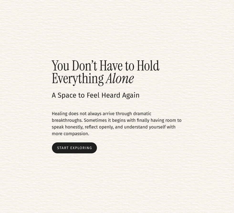 A webpage with a calming, textured beige background containing text that reads, "You Don't Have to Hold Everything Alone. A Space to Feel Heard Again. Healing does not always arrive through dramatic breakthroughs. Sometimes it begins with finally having room to speak honestly, reflect openly, and understand yourself with more compassion." There is a black button labeled "Start Exploring."