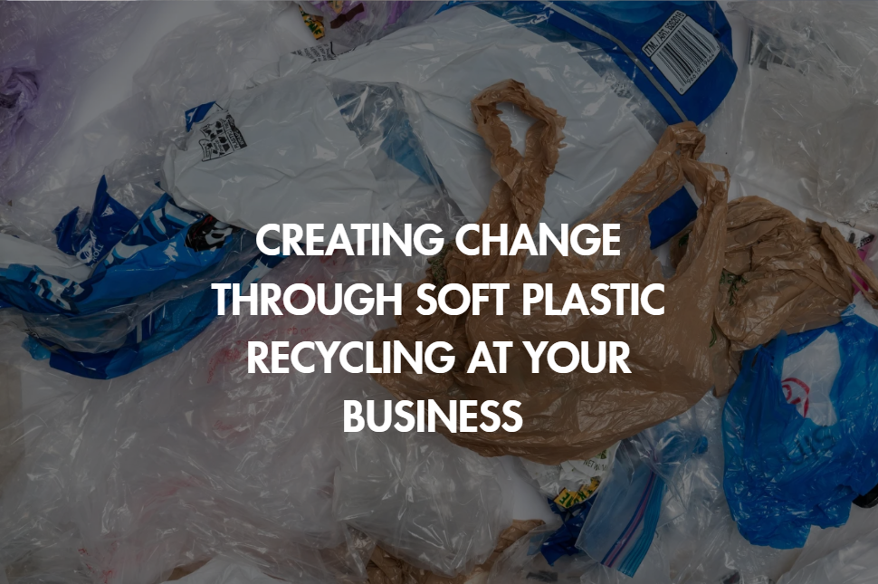 Creating Change Through Soft Plastic Recycling At Your Business&nbsp;