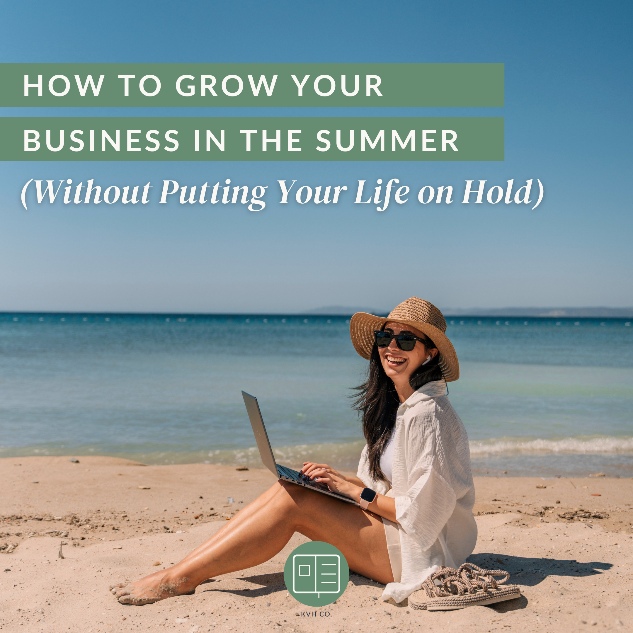 How to Grow Your Business in the Summer (Without Putting Your Life on Hold)