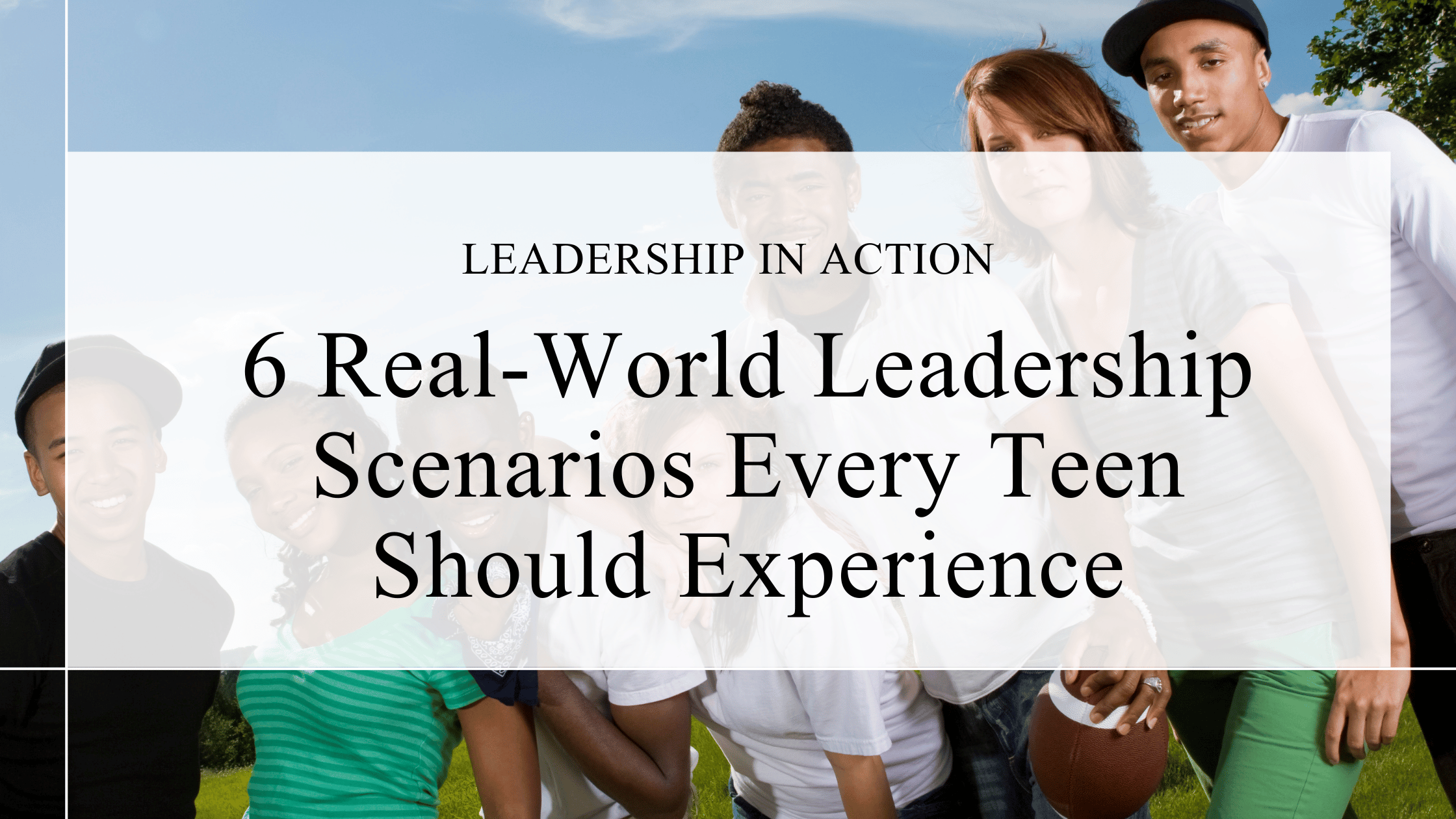 5 Real‑World Leadership Scenarios Every Teen Should Experience