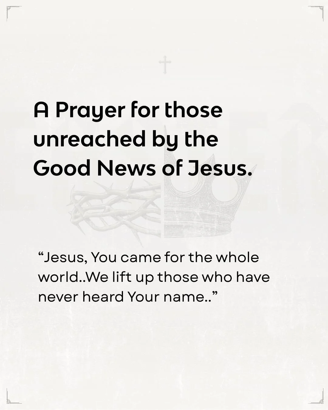 Pray for the Unreached 🌍 (full prayer)

Jesus, as we walk through this Lenten season, we remember that You came for the whole world.

We lift up those in the Middle East, North Africa, and across the 10/40 window&mdash;those who have never heard You
