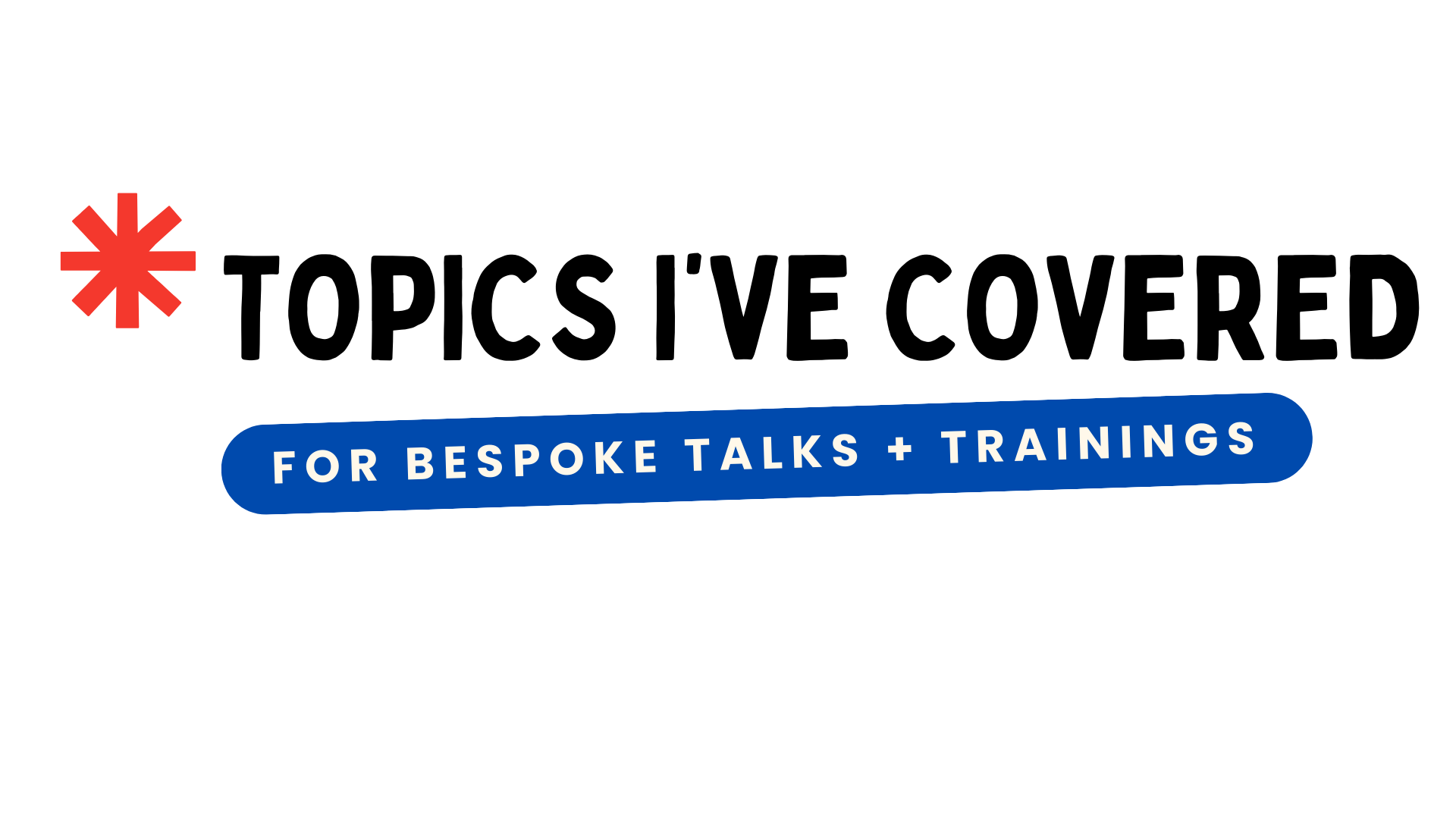 Text logo: "Topics I've covered 'For Bespoke Talks + Trainings"