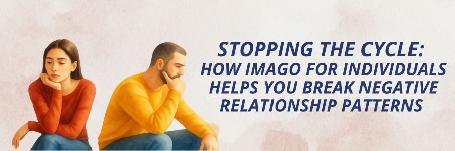 Stopping the Cycle: How Imago for Individuals Helps You Break Negative Relationship Patterns