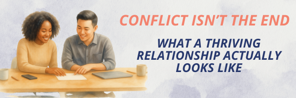 Conflict Isn’t the End: What a Thriving Relationship Actually Looks Like