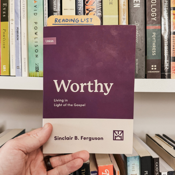 Living in Light of the Gospel - Worthy by Sinclair Ferguson