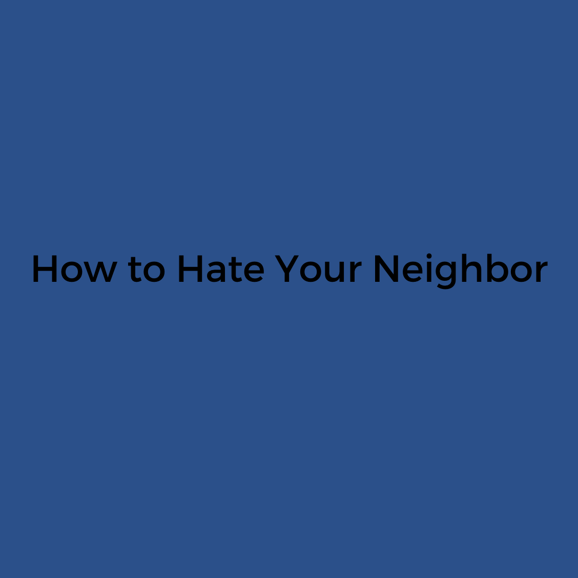 How to Hate Your Neighbor