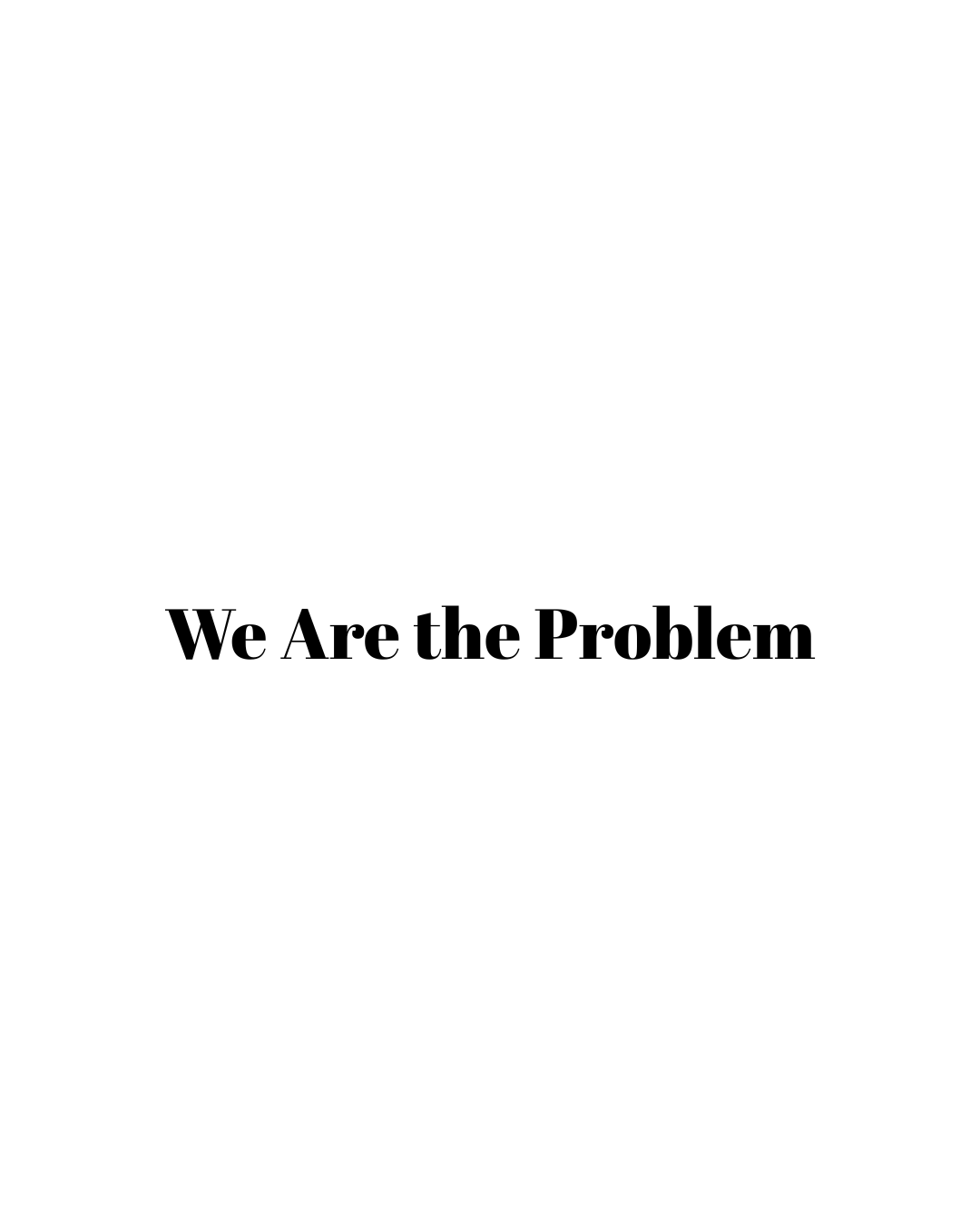 We Are the Problem