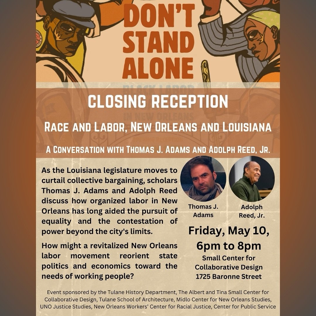 Join the New Orleans Workers&rsquo; Center for Racial Justice (@nowcrj) this Friday (TONIGHT) for&nbsp;a conversation with&nbsp;Thomas J. Adams&nbsp;and&nbsp;Adolph Reed, Jr. as part of the closing reception for the &ldquo;Don&rsquo;t Stand Alone&rdq