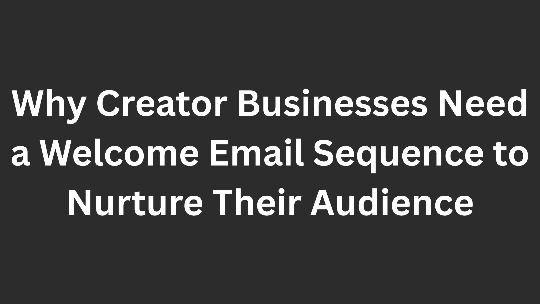 Why Creator Businesses Need a Welcome Email Sequence to Nurture Their Audience