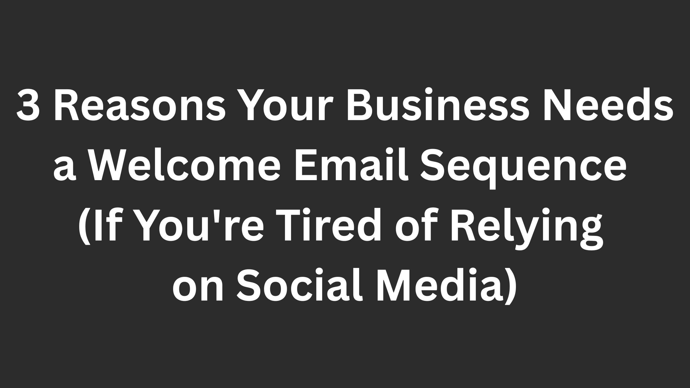 3 Reasons Your Business Needs a Welcome Email Sequence (If You're Tired of Relying on Social Media)