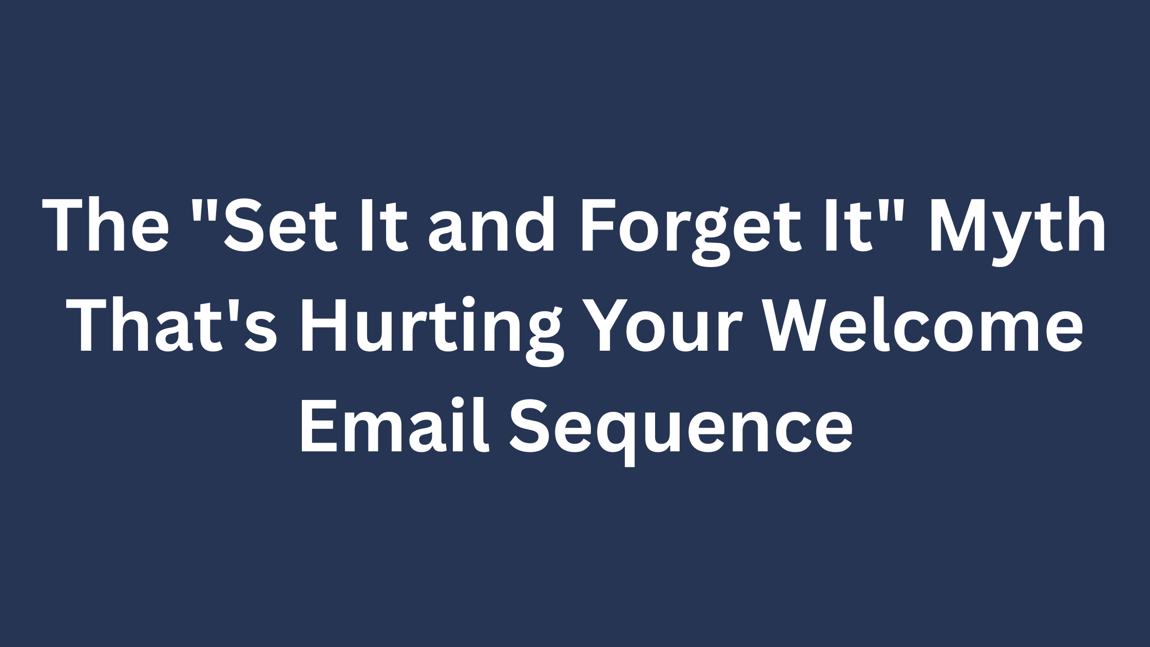 The "Set It and Forget It" Myth That's Hurting Your Welcome Email Sequence
