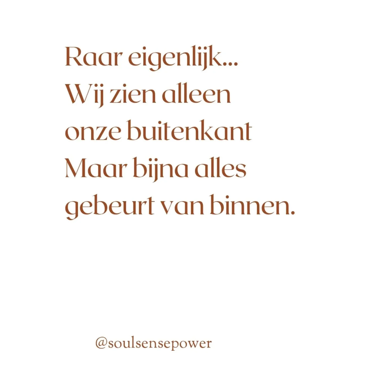 Soms zijn we zo gewend om naar de buitenkant te kijken,
Terwijl juist van binnen zoveel gebeurt.

De manier waarop je de wereld ervaart, 
weerspiegelt vaak je binnenwereld.

In mijn werk gaat het er niet om dingen mooier te maken,
Maar om stil te sta