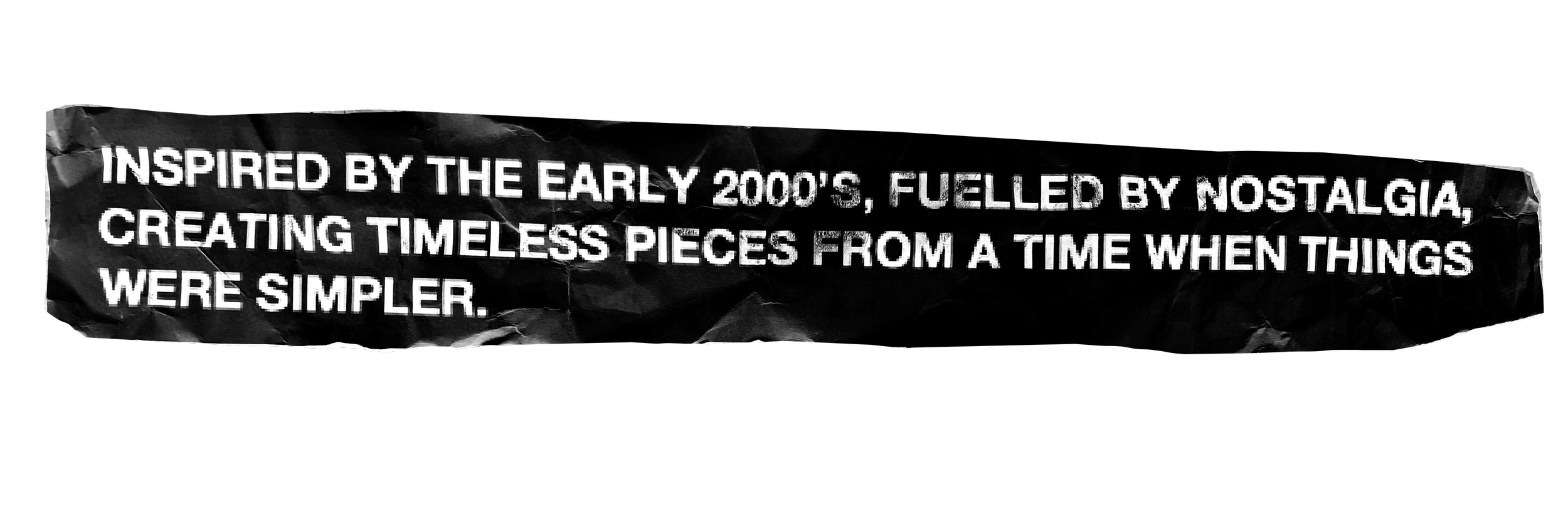 Black crumpled paper with white text that reads: 'Inspired by the early 2000s, fueled by nostalgia, creating timeless pieces from a time when things were simpler.'