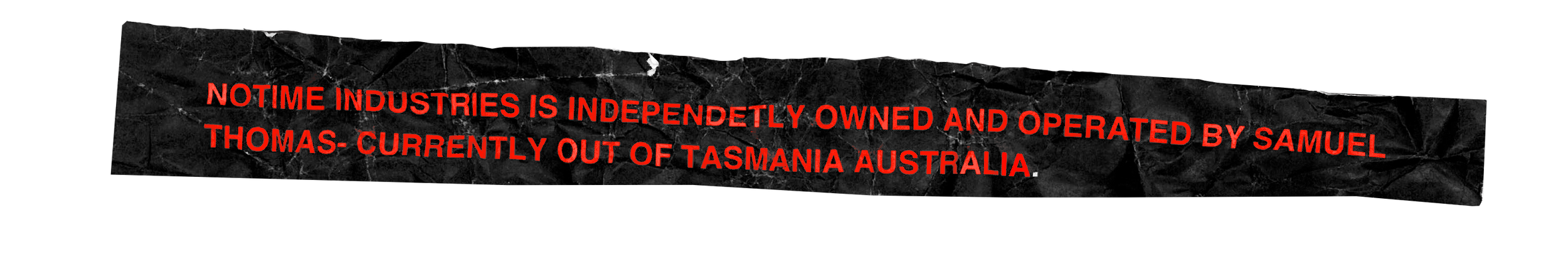 Black banner with red text that reads 'NOTIME INDUSTRIES IS INDEPENDENTLY OWNED AND OPERATED BY SAMUEL THOMAS- CURRENTLY OUT OF TASMANIA AUSTRALIA'.