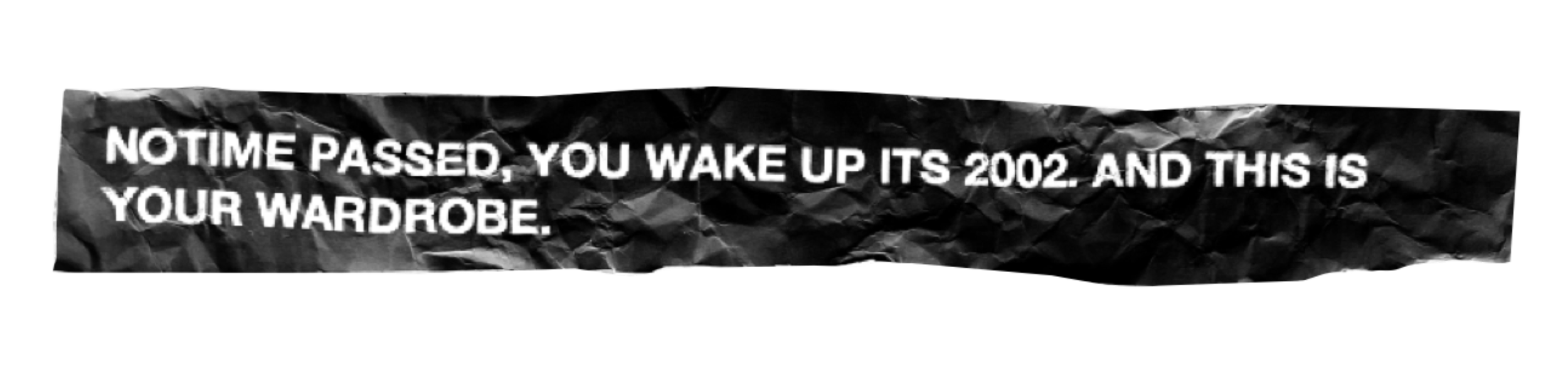 Crumpled black paper background with white text saying, 'No time passed, you wake up its 2002. And this is your wardrobe.'