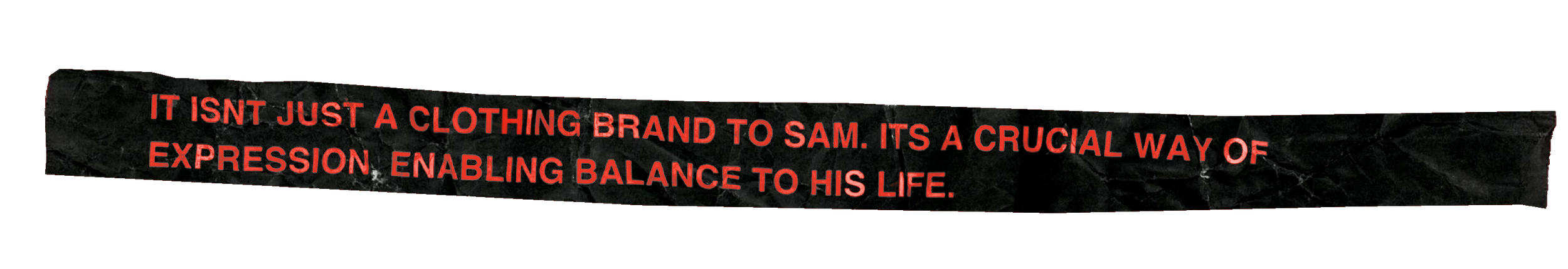 Red text on black torn paper background says: 'It isn't just a clothing brand to Sam. It's a crucial way of expression enabling balance to his life.'