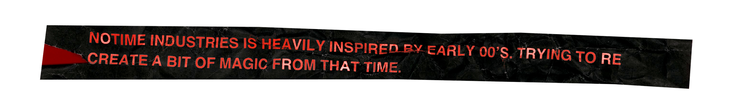 Banner with red text on a crumpled black background stating, "NOTIME INDUSTRIES IS HEAVILY INSPIRED BY EARLY 00'S. TRYING TO RE CREATE A BIT OF MAGIC FROM THAT TIME."