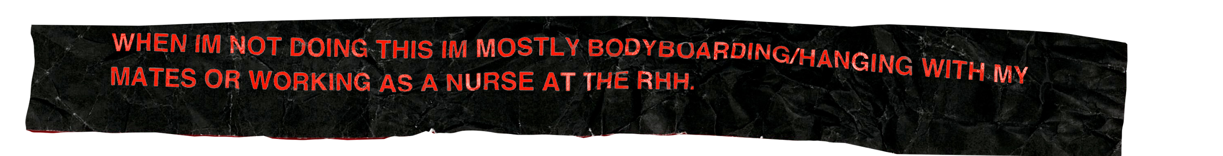 Red text on black crumpled paper background reads: "WHEN IM NOT DOING THIS IM MOSTLY BODYBOARDING/HANGING WITH MY MATES OR WORKING AS A NURSE AT THE RHH."