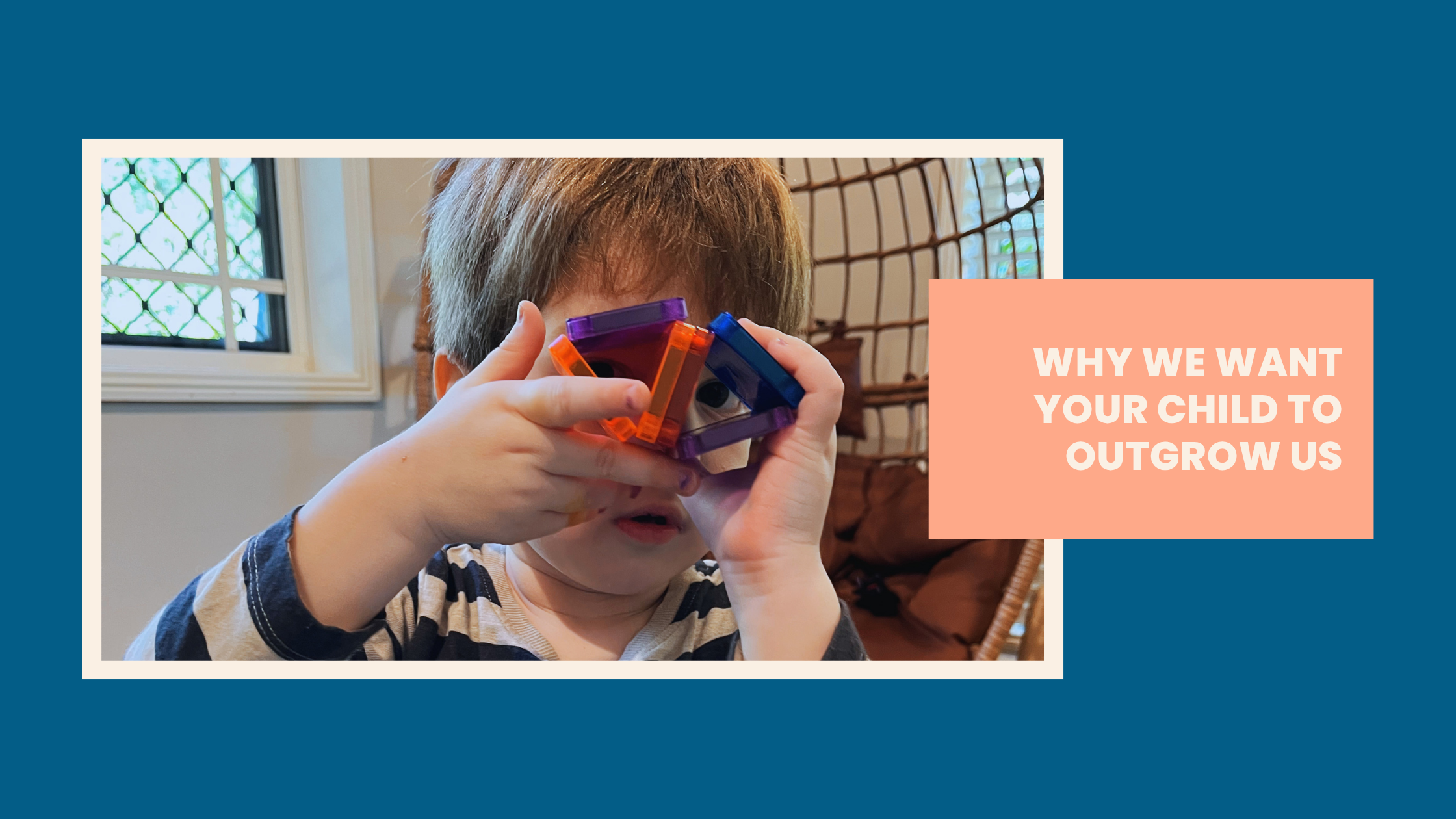 Why We Want Your Child to Outgrow Us