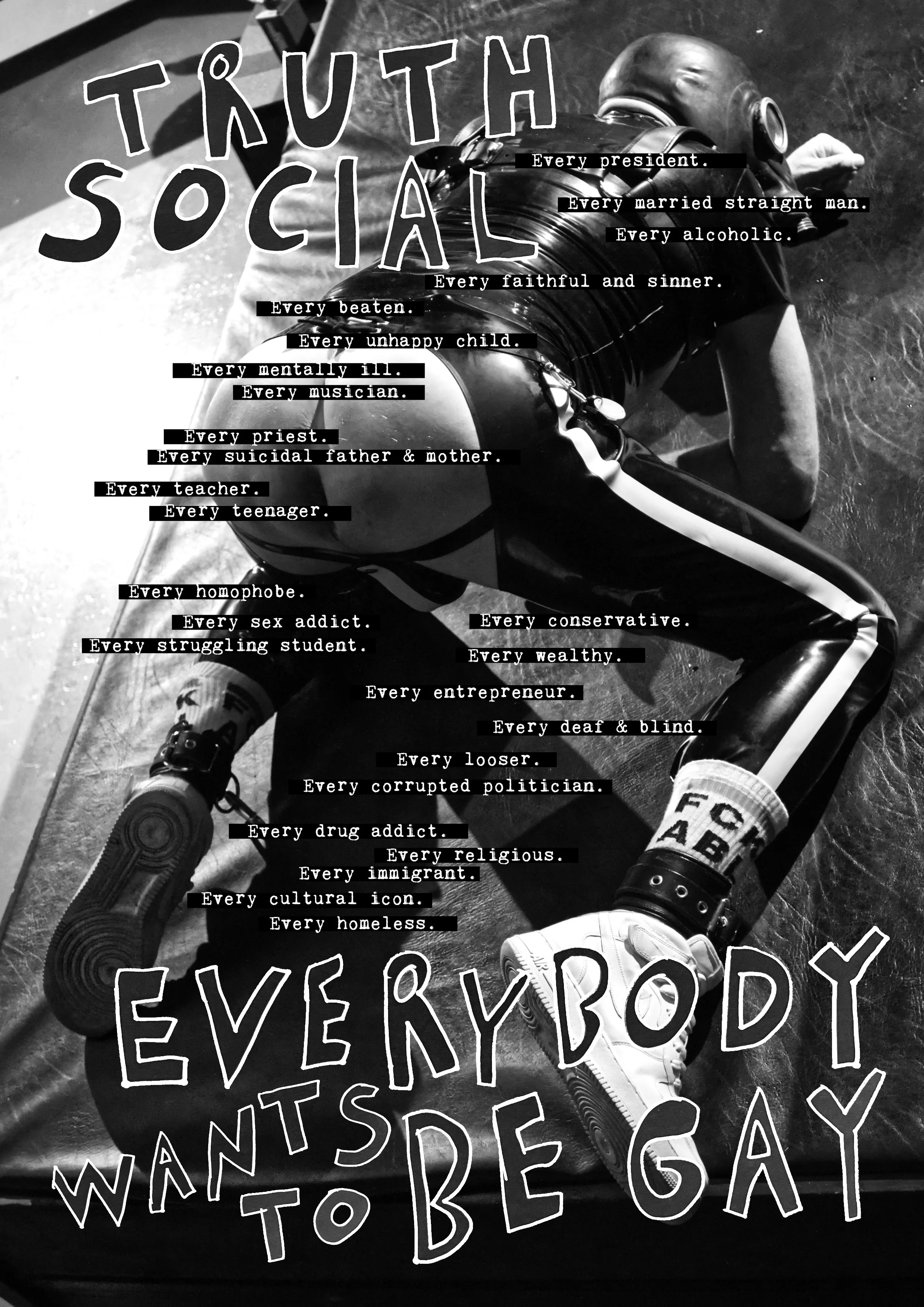 Black and white poster with a person lying on their stomach on the floor wearing sportswear, surrounded by text listing socio-political labels. The title says 'TRUTH SOCIAL' and 'EVERYBODY WANTS TO BE GAY' with various labels such as 'Every president,' 'Every aged man,' 'Every Catholic,' 'Every teacher,' 'Every wealthy,' 'Every drug addict,' 'Every immigrant,' 'Every homeless,' and others listed as part of the message.