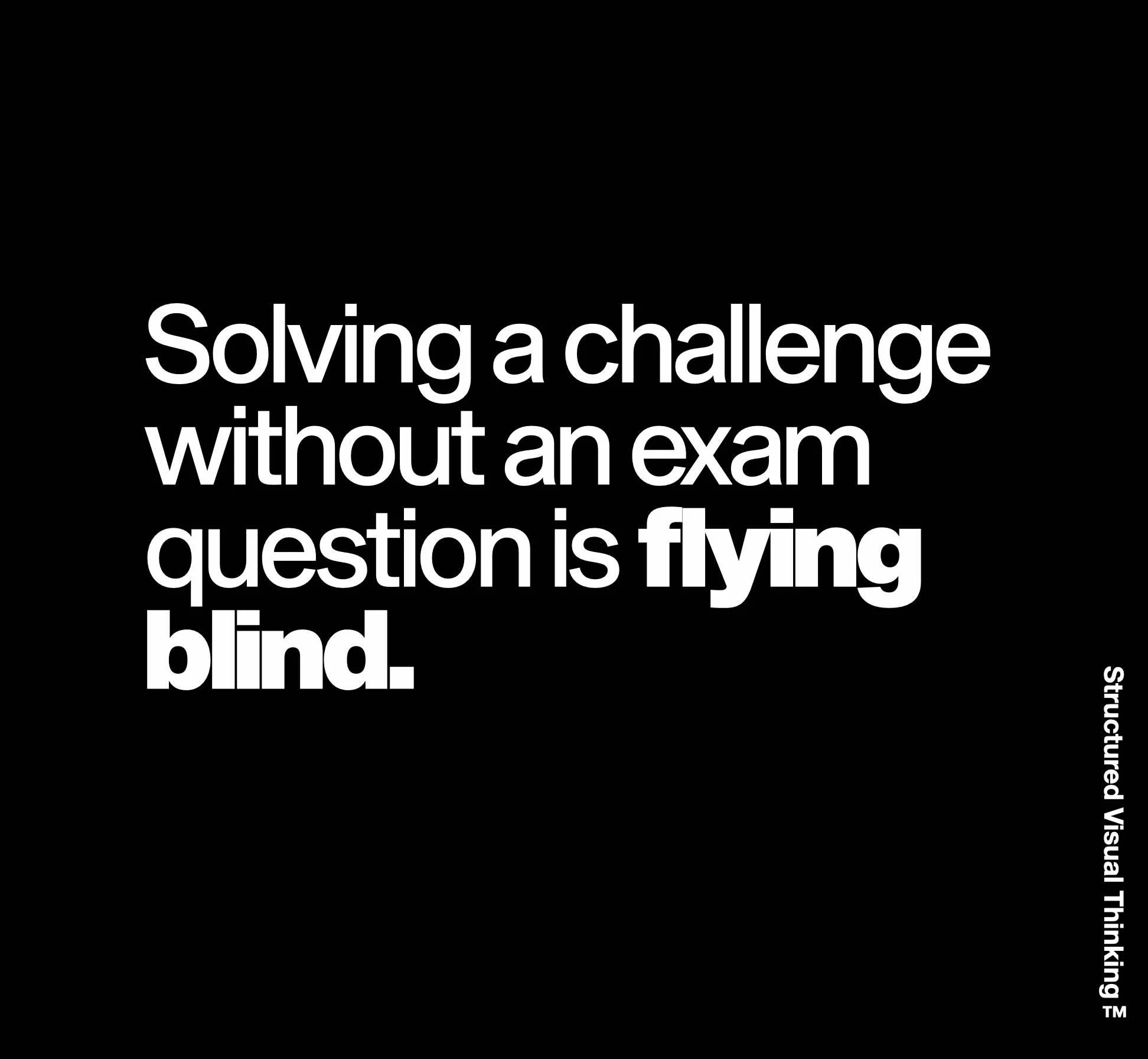 Bold white text on a black background reads, 'Solving a challenge without an exam question is flying blind.'