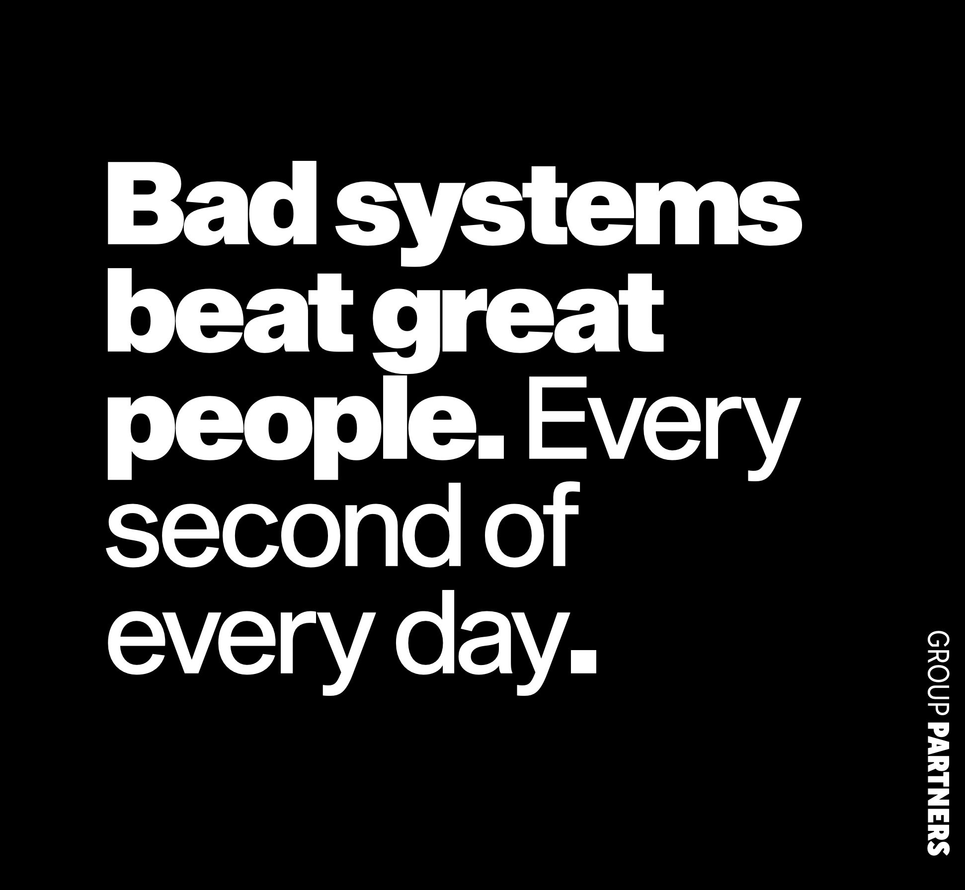 Black background with large white text that reads, 'Bad systems beat great people. Every second of every day.'