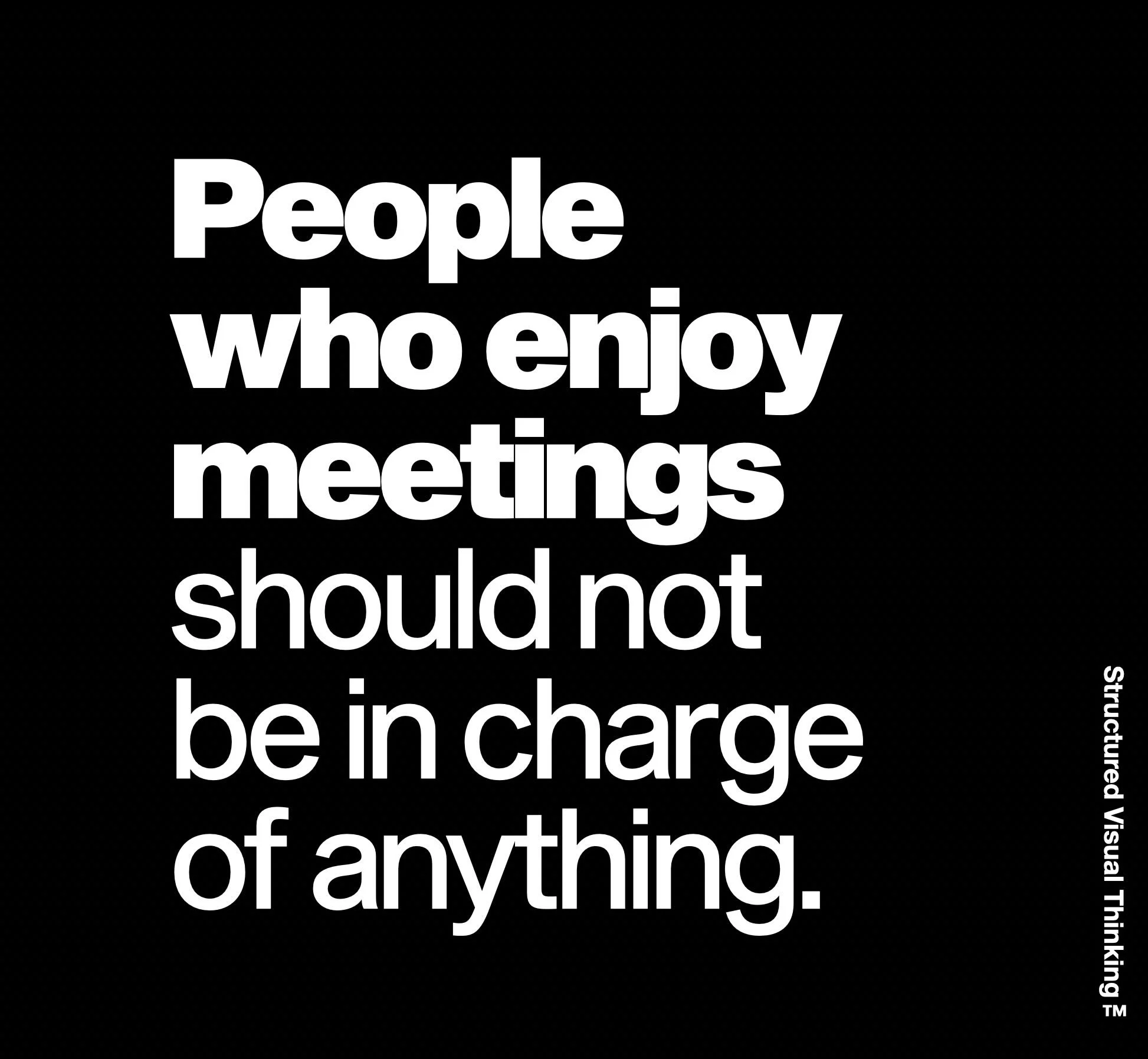 Quote: People who enjoy meetings should not be in charge of anything.