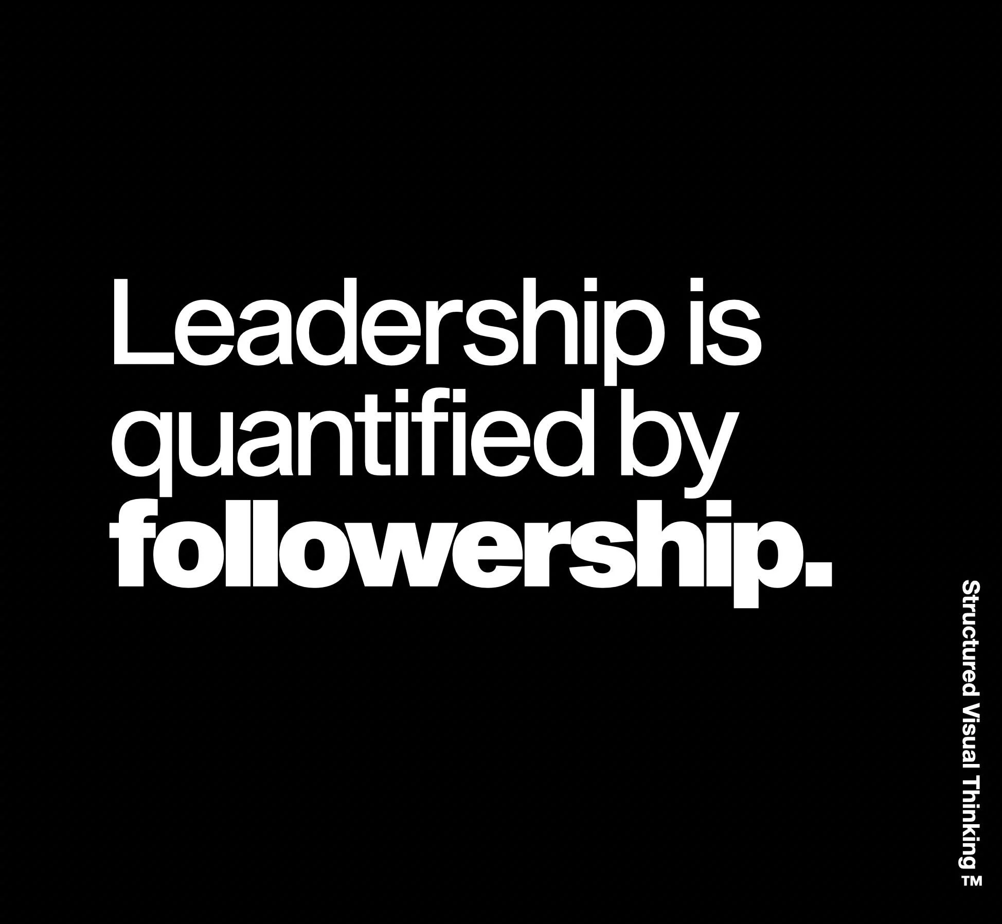 Black background with white text that reads, 'Leadership is quantified by followership. You thinkin'?'