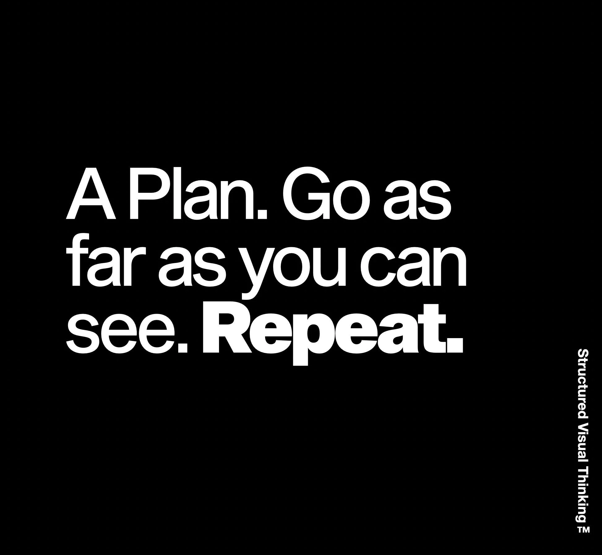 Black background with white text reading: "A Plan. Go as far as you can see. Repeat."