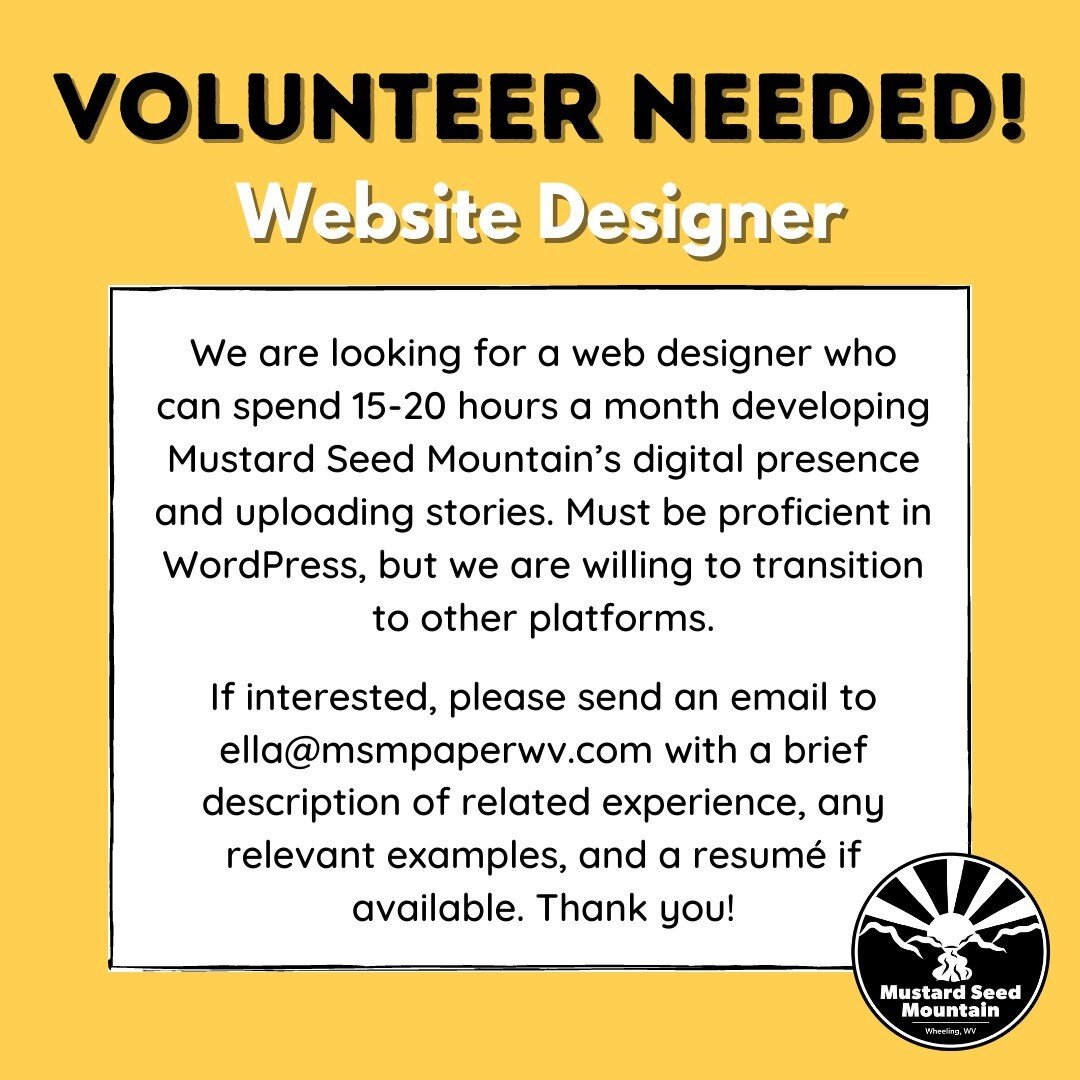 We are in need of a website designer who can spend 5-10 hours a month developing Mustard Seed Mountain&rsquo;s digital presence and uploading stories. Must be proficient in WordPress, but we are willing to transition to other platforms. If interested