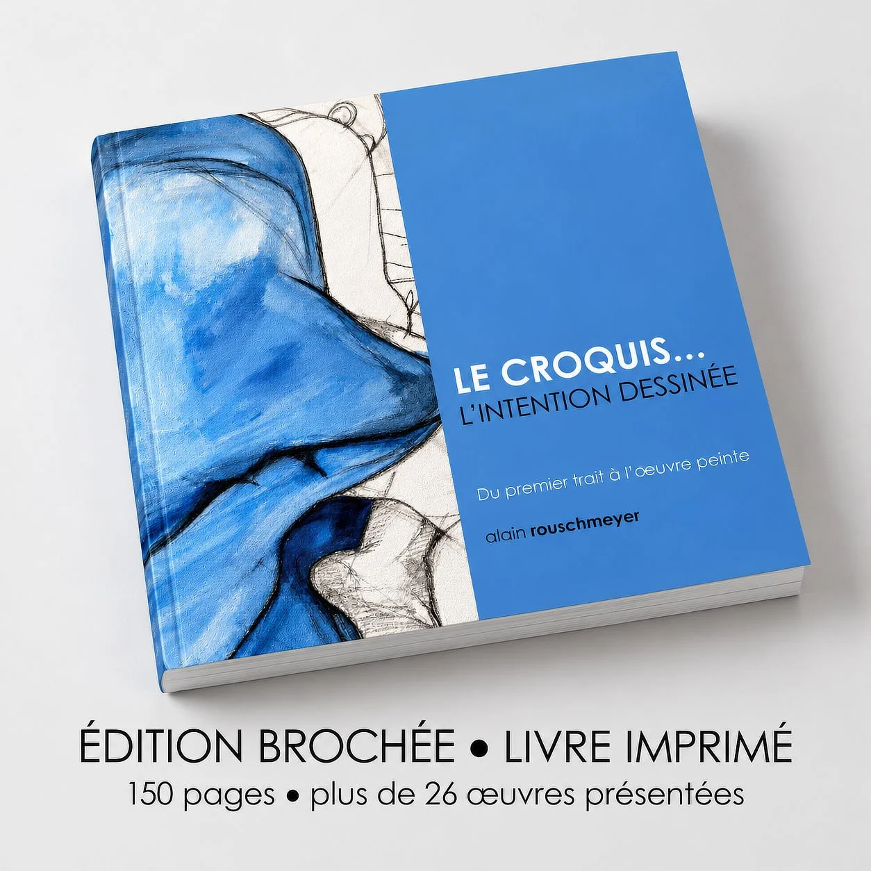 LE CROQUIS... L'INTENTION DESSINÉE un livre de l'artiste Alain Rouschmeyer - version brochée