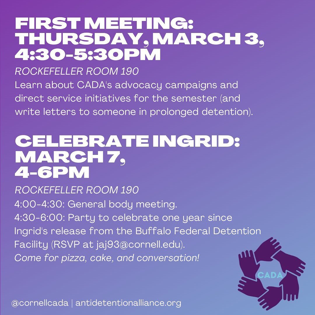 Join @cornellcada next Thursday, March 3 and Monday, March 7 for our first meetings and events of the semester, including a celebration to commemorate the one-year anniversary of Ingrid&rsquo;s release from the Buffalo Federal Detention Facility. All