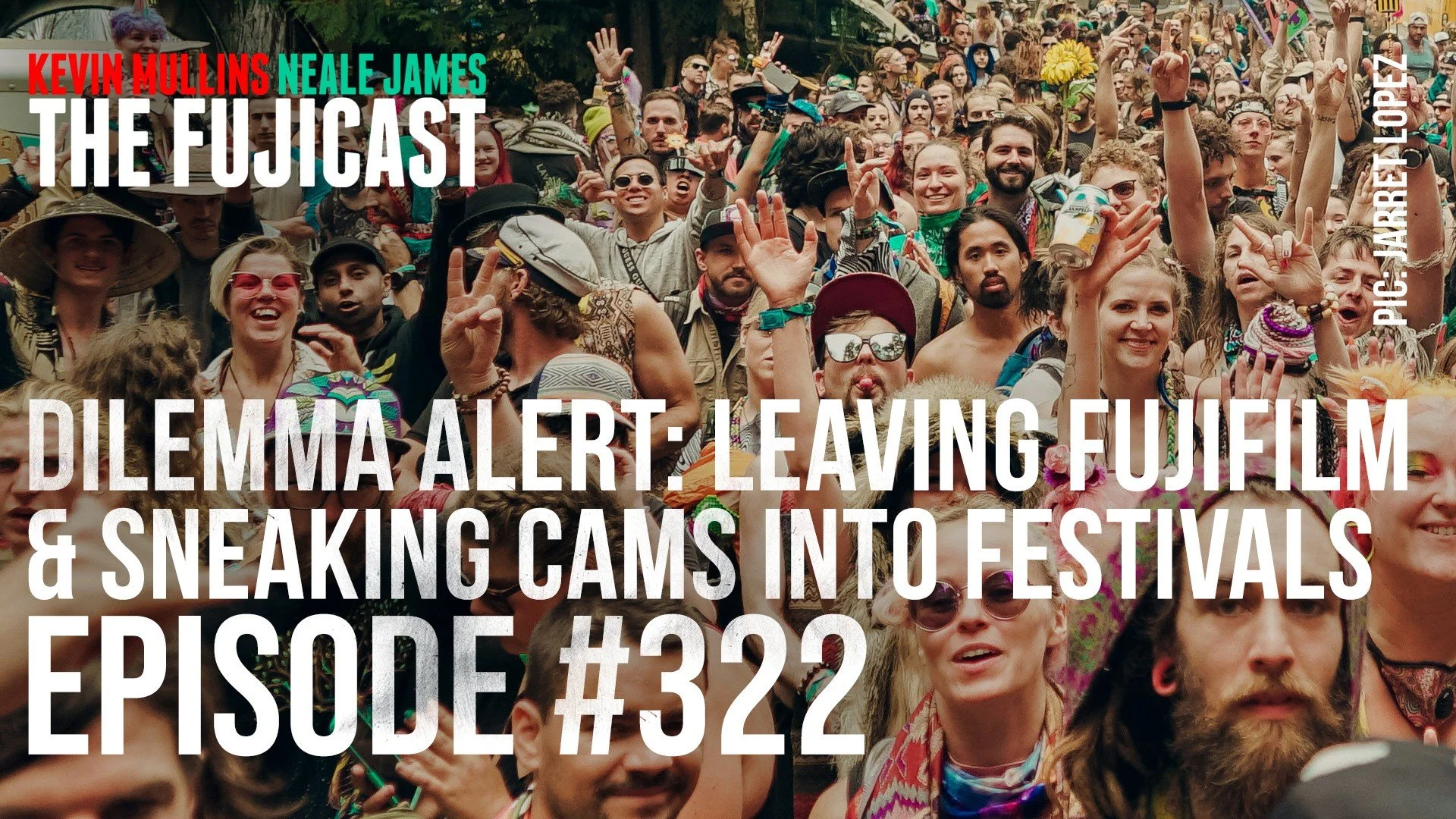 Episode #322: Dilemma: Moving away from Fujifilm?!? and sneaking cameras into festivals