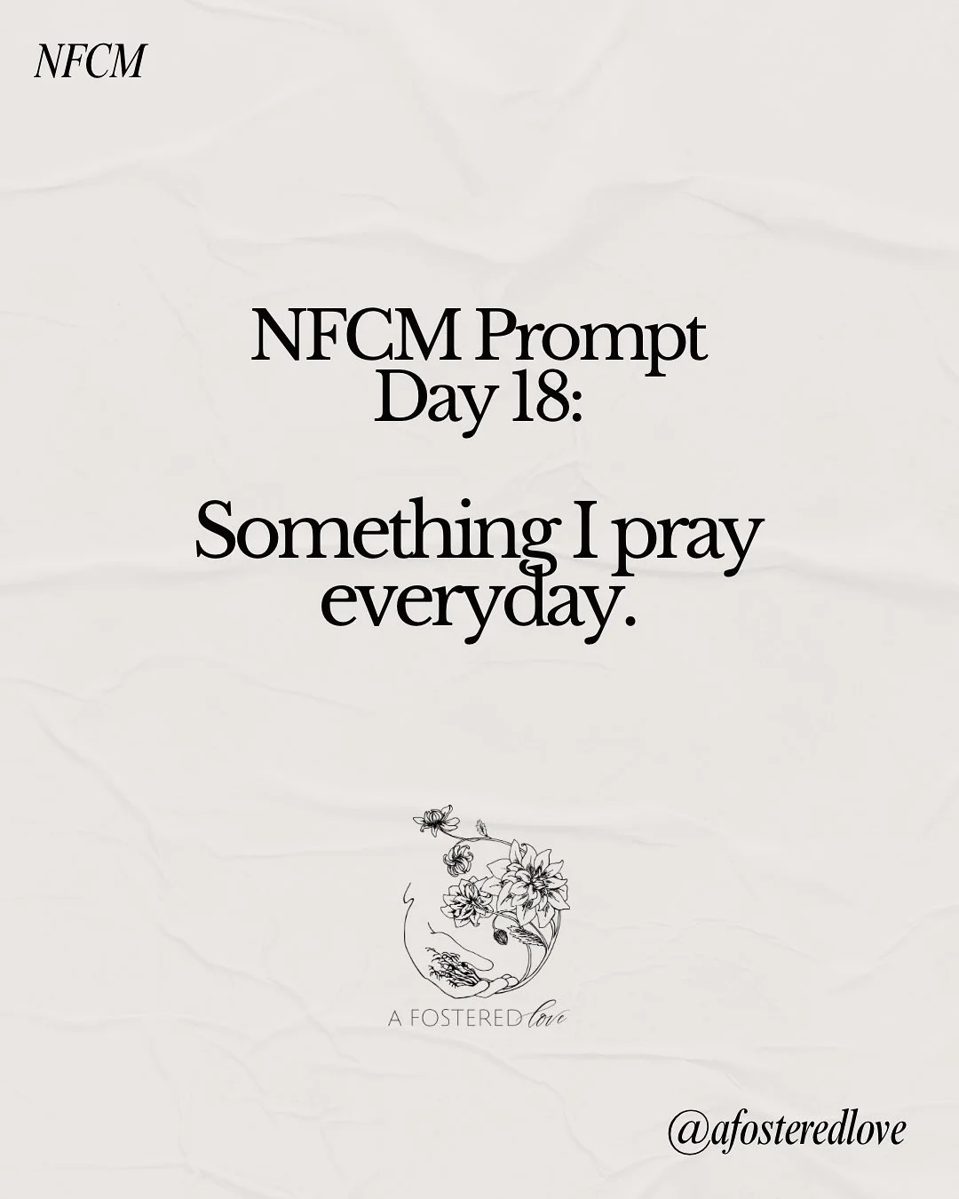 @fosterthefamilyblog #nafm prompt 18&ndash;something I pray everyday. 

&ldquo;(Yahweh), thank you for your faithfulness.&rdquo;

I was looking at my journal a couple of weeks ago and realized that after each prayer I ended them with a gentle whisper