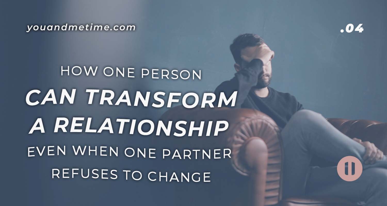 How ONE Person Can Transform A Relationship EvenWhen One Partner Refuses To Change
