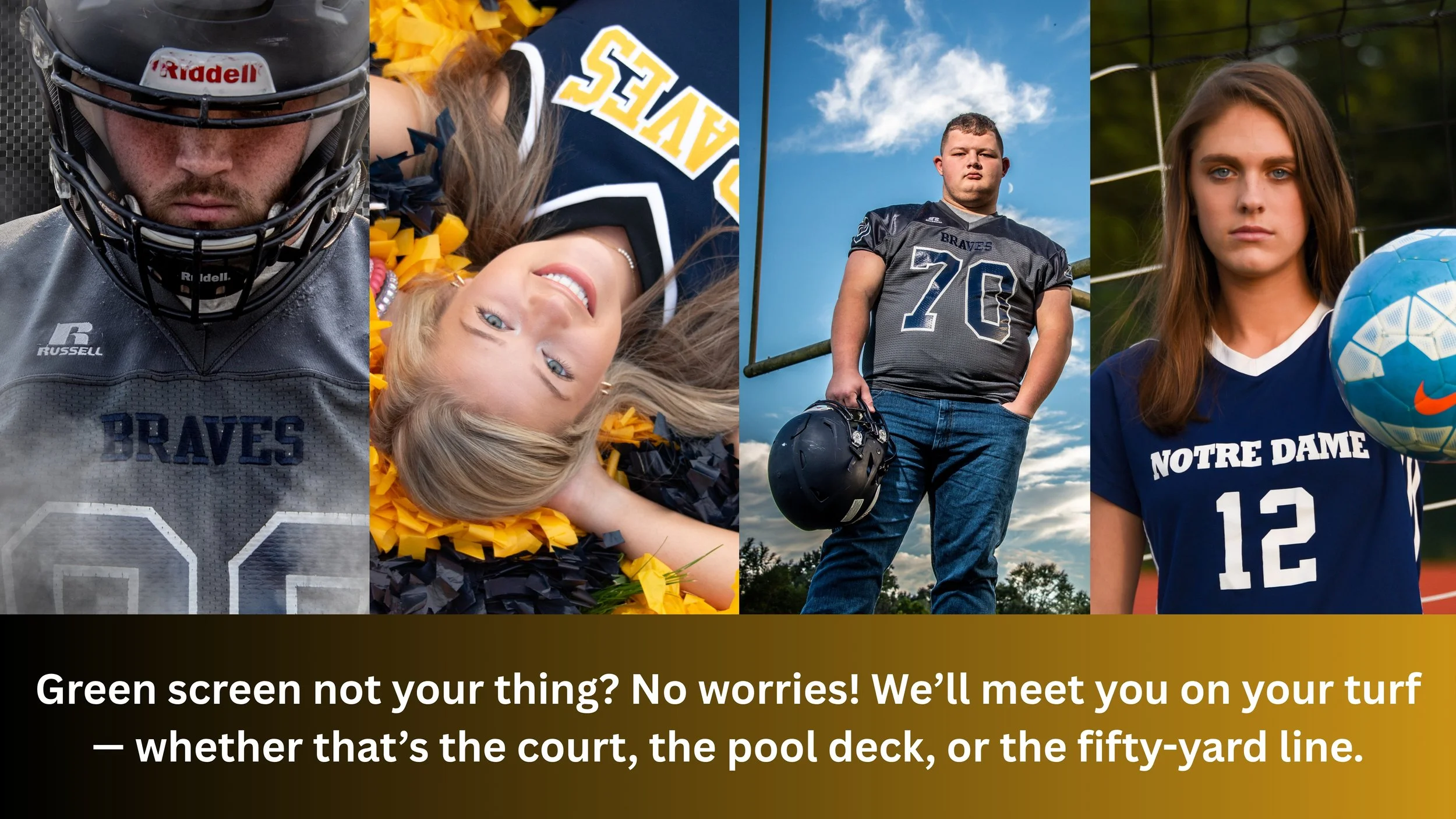 A collage of four images showing different sports. The first image features a young girl in a yellow and navy sports uniform with protective gear, holding a baseball glove. The second image shows a girl lying on a field with pom-poms, wearing a cheerleading uniform. The third image depicts a man sitting on a grassy field, facing away, with a football in the air and a goalpost in the background. The fourth image shows a young woman wearing a navy Notre Dame soccer jersey with the number 12, holding a blue and white soccer ball. Below the collage, there is a black caption stating: "Green screen not your thing? No worries! We’ll meet you on your turf—whether that’s the court, the pool deck, or the fifty-yard line."