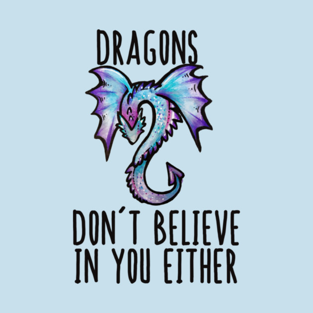 A colorful, cartoon-style dragon with wings on a light blue background, with text above and below that reads 'Dragons Don't Believe In You Either'.