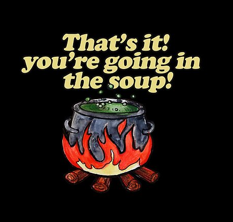 A cartoon-style image of a bubbling green soup in a black cauldron with red flames underneath, on a black background, with the caption "That’s it! you’re going in the soup!" in large cream-colored text.