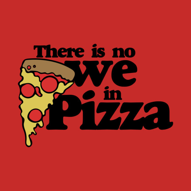Text that reads "There is no we in Pizza" with an illustration of a pizza slice on a red background.
