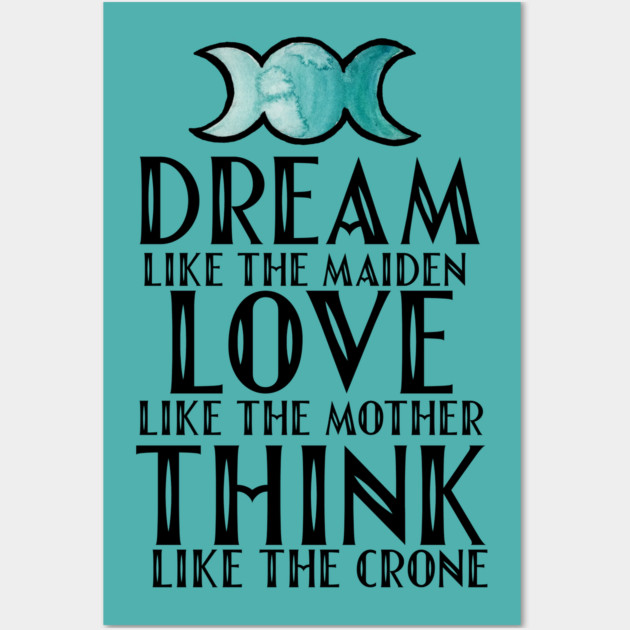 A teal poster with black text and a moon graphic at the top. The text reads: "Dream like the maiden, love like the mother, think like the crone."
