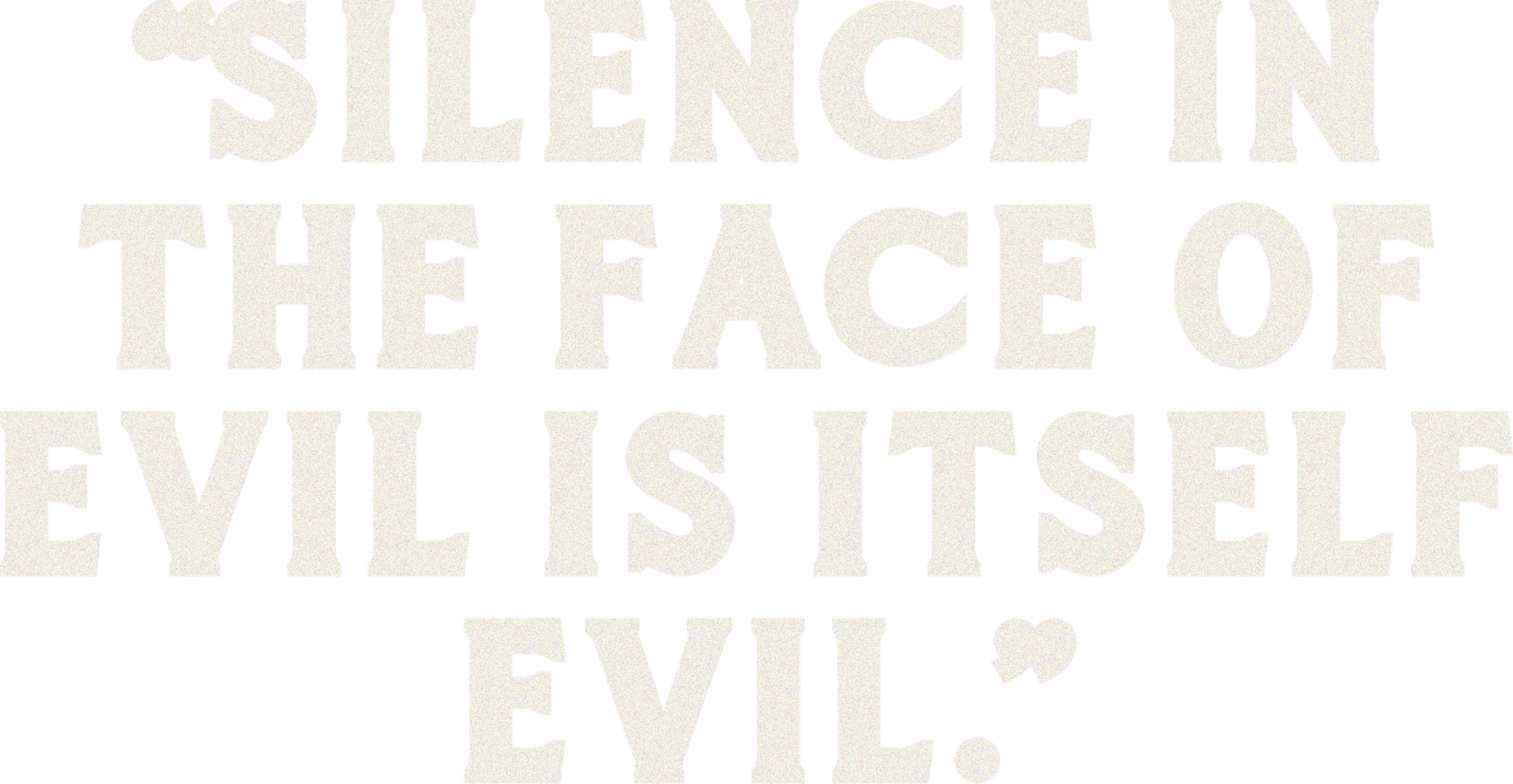 White text on black background that reads 'Silence in the face of evil is itself evil'