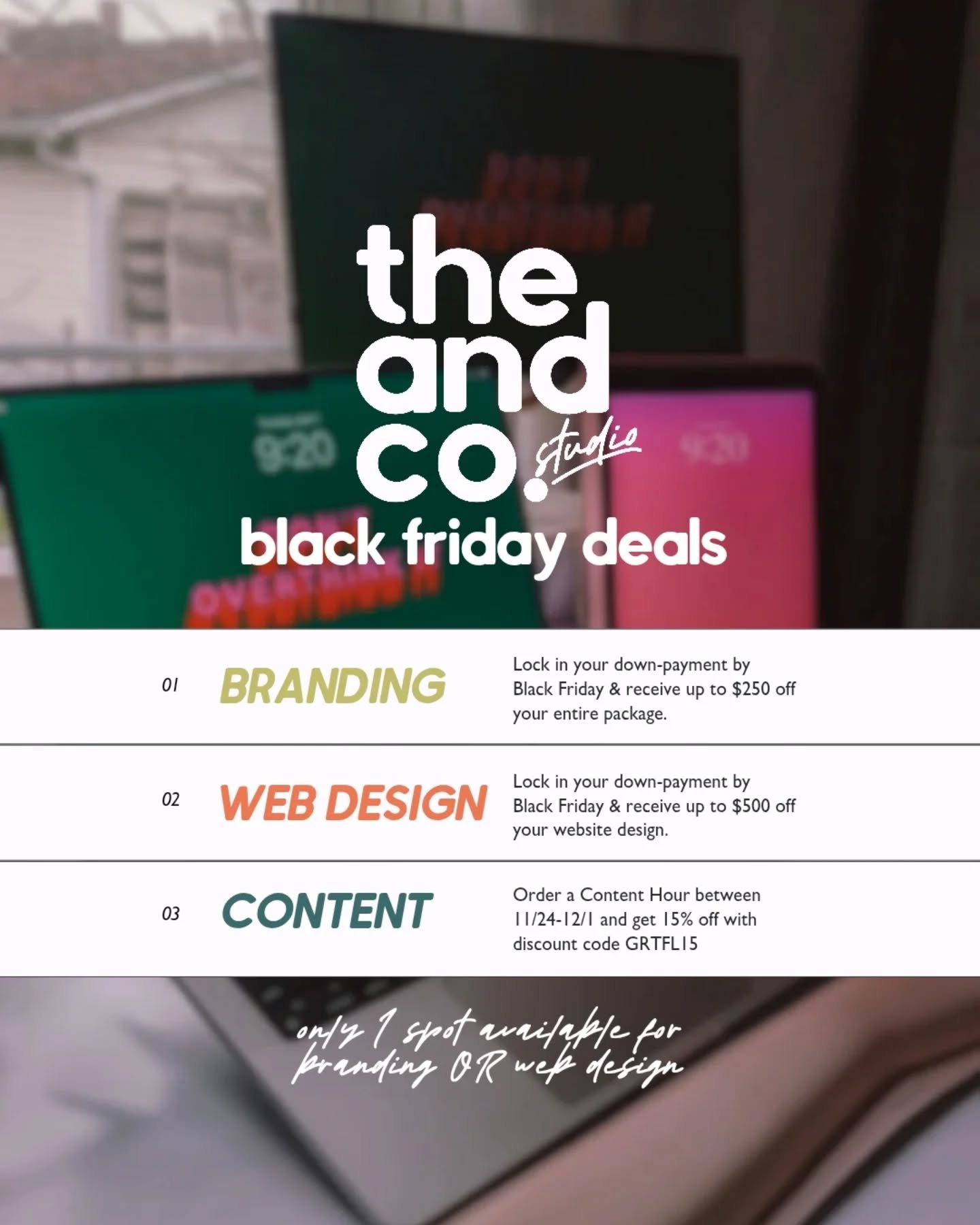 Your procrastinating has finally paid off! 

✨Black Friday Deals✨

01 - BRANDING: Lock in your down payment by end of day on Black Friday and get up to $250 off your branding package. 

02 - WEB DESIGN: Lock in your down payment by end of day on Blac