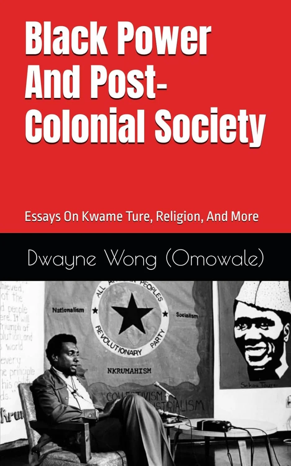 Black Power and Post-Colonial Society: Essays on Kwame Ture, Religion, and More Paperback – September 18, 2020 by Dwayne Wong (Omowale) (Author)