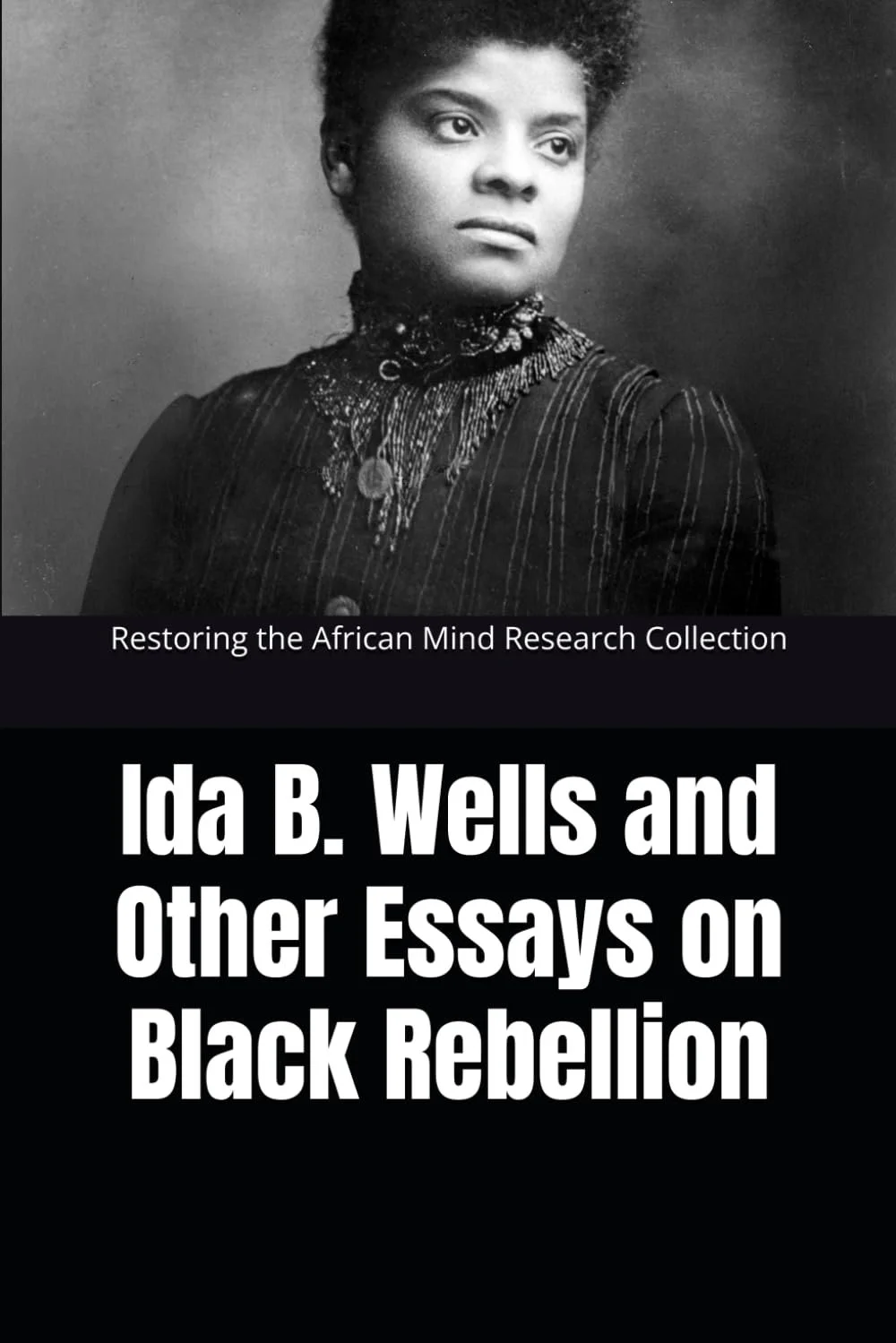 Ida B. Wells and Other Essays on Black Rebellion (Black Resistance and Revolution Collection) Paperback – December 22, 2022 by Restoring the African Mind Research Collection (Author)