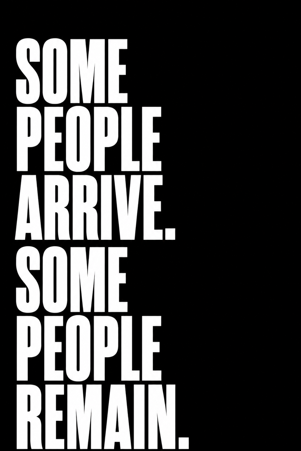 Black background with white text that says, "Some people arrive. Some people remain."